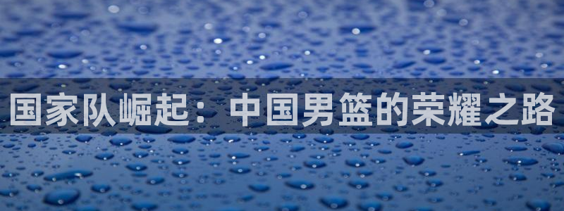 世界杯直播平台：国家队崛起：中国男篮的荣耀之路
