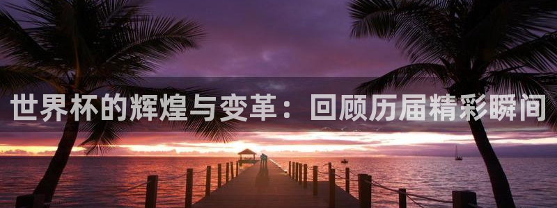 世界杯 赛程：世界杯的辉煌与变革：回顾历届精彩瞬间